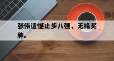 电子竞技app平台官方-张伟遗憾止步八强，无缘奖牌。