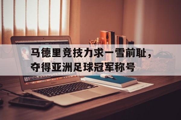 马德里竞技力求一雪前耻，夺得亚洲足球冠军称号